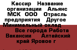 Кассир › Название организации ­ Альянс-МСК, ООО › Отрасль предприятия ­ Другое › Минимальный оклад ­ 25 000 - Все города Работа » Вакансии   . Алтайский край,Яровое г.